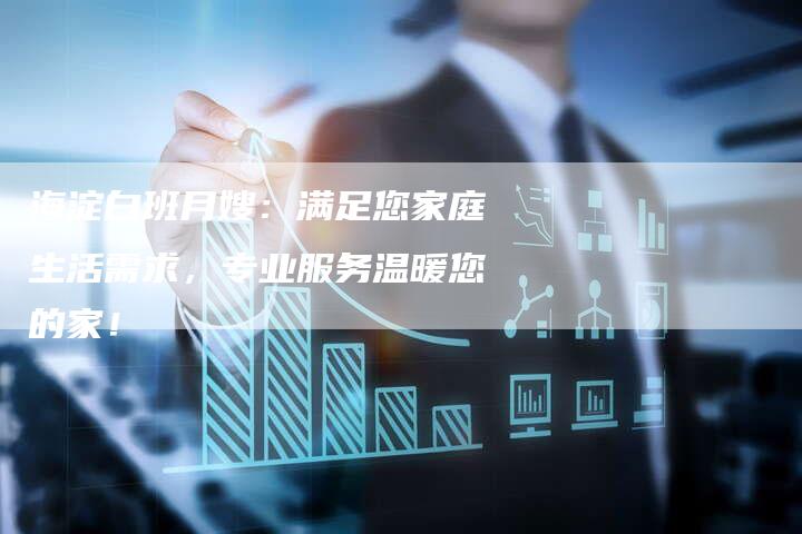 海淀白班月嫂：满足您家庭生活需求，专业服务温暖您的家！-住家保姆月嫂服务_家政保洁钟点工家政服务_速上门月嫂网首页