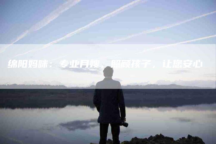 绵阳妈咪：专业月嫂，照顾孩子，让您安心-住家保姆月嫂服务_家政保洁钟点工家政服务_速上门月嫂网首页