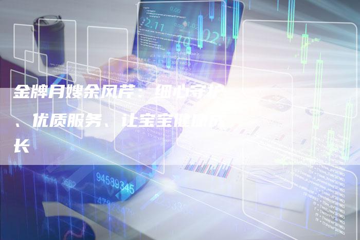 金牌月嫂余风芹：细心守护、优质服务、让宝宝健康成长