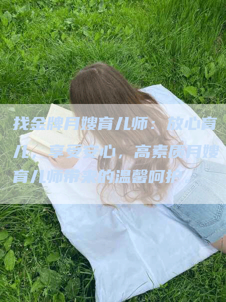 找金牌月嫂育儿师：放心育儿，享受安心，高素质月嫂育儿师带来的温馨呵护。-住家保姆月嫂服务_家政保洁钟点工家政服务_速上门月嫂网首页