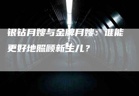 银钻月嫂与金牌月嫂：谁能更好地照顾新生儿？-速上门月嫂网