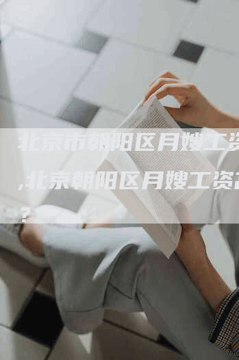 北京市朝阳区月嫂工资高吗,北京朝阳区月嫂工资高吗？