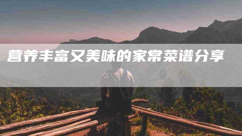 营养丰富又美味的家常菜谱分享