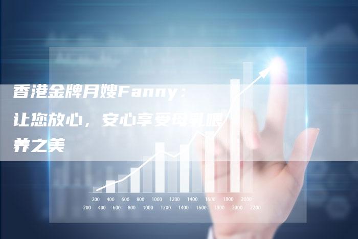 香港金牌月嫂Fanny：让您放心，安心享受母乳喂养之美-住家保姆月嫂服务_家政保洁钟点工家政服务_速上门月嫂网首页