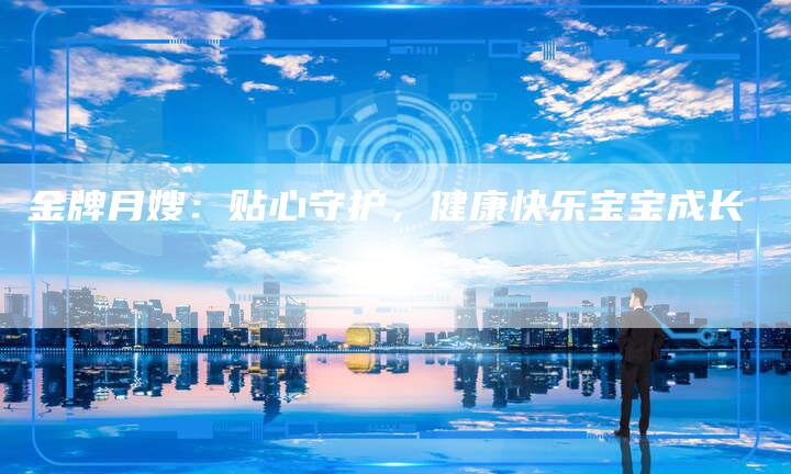 金牌月嫂：贴心守护，健康快乐宝宝成长-住家保姆月嫂服务_家政保洁钟点工家政服务_速上门月嫂网首页