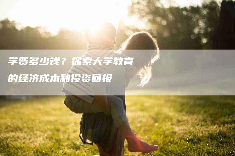 学费多少钱？探索大学教育的经济成本和投资回报-速上门月嫂网