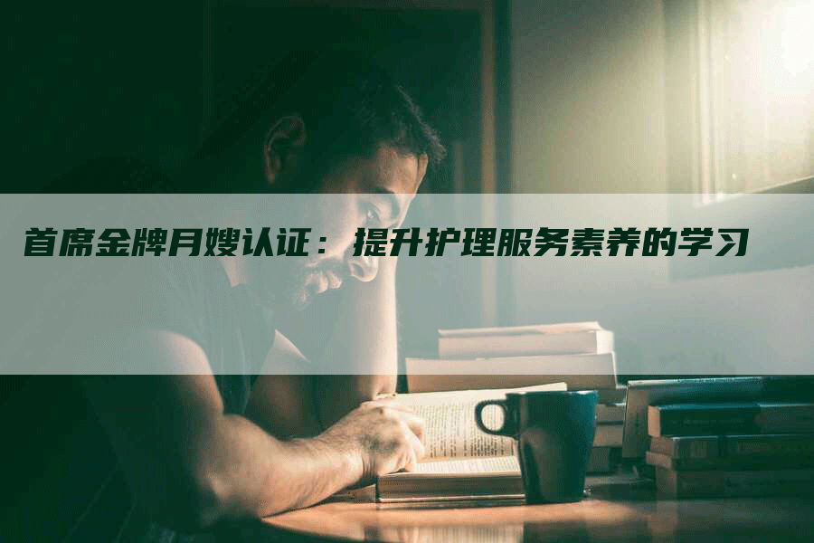 首席金牌月嫂认证：提升护理服务素养的学习