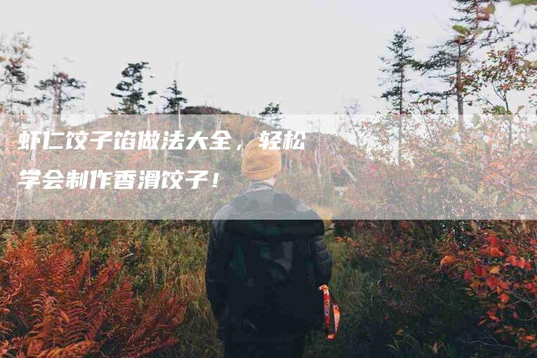虾仁饺子馅做法大全，轻松学会制作香滑饺子！-住家保姆月嫂服务_家政保洁钟点工家政服务_速上门月嫂网首页