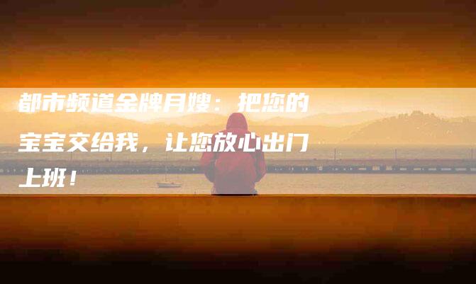 都市频道金牌月嫂：把您的宝宝交给我，让您放心出门上班！