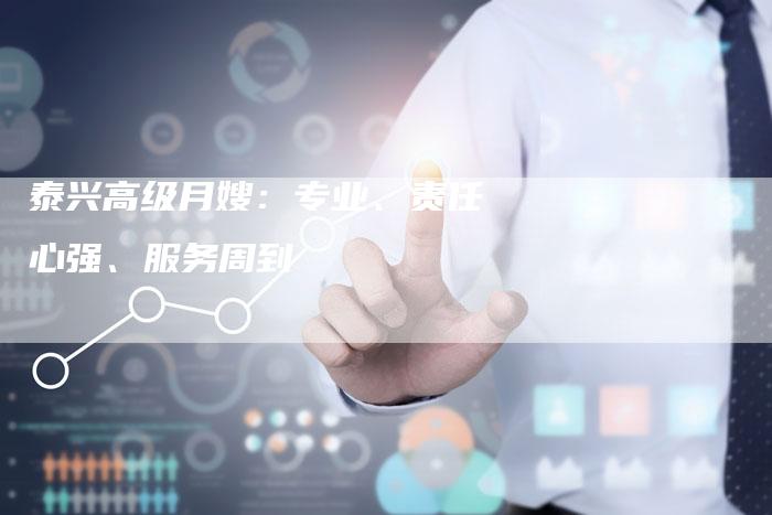 泰兴高级月嫂：专业、责任心强、服务周到-住家保姆月嫂服务_家政保洁钟点工家政服务_速上门月嫂网首页
