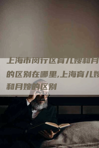 上海市闵行区育儿嫂和月嫂的区别在哪里,上海育儿嫂和月嫂的区别-住家保姆月嫂服务_家政保洁钟点工家政服务_速上门月嫂网首页
