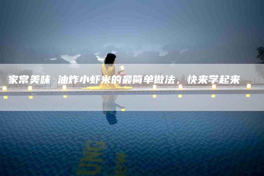家常美味 油炸小虾米的最简单做法，快来学起来