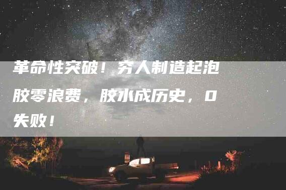 革命性突破！穷人制造起泡胶零浪费，胶水成历史，0失败！-住家保姆月嫂服务_家政保洁钟点工家政服务_速上门月嫂网首页