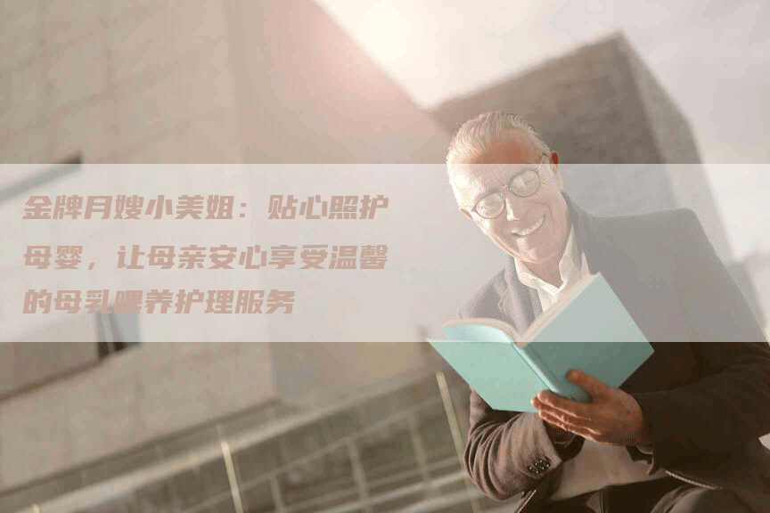 金牌月嫂小美姐：贴心照护母婴，让母亲安心享受温馨的母乳喂养护理服务-住家保姆月嫂服务_家政保洁钟点工家政服务_速上门月嫂网首页