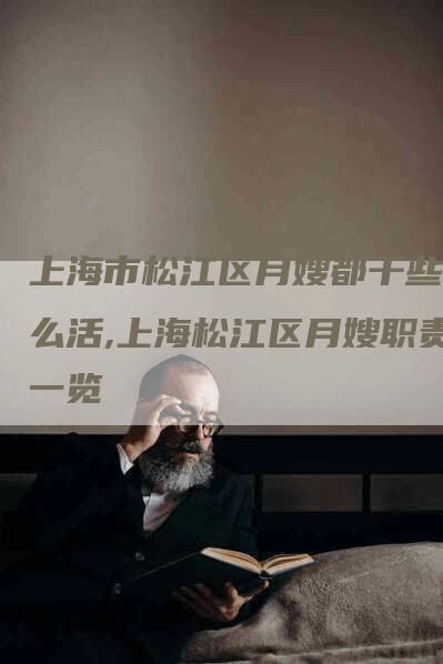 上海市松江区月嫂都干些什么活,上海松江区月嫂职责一览-住家保姆月嫂服务_家政保洁钟点工家政服务_速上门月嫂网首页