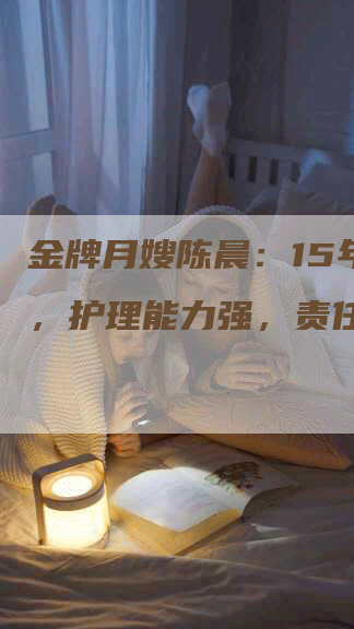 金牌月嫂陈晨：15年经验，护理能力强，责任心强！-住家保姆月嫂服务_家政保洁钟点工家政服务_速上门月嫂网首页