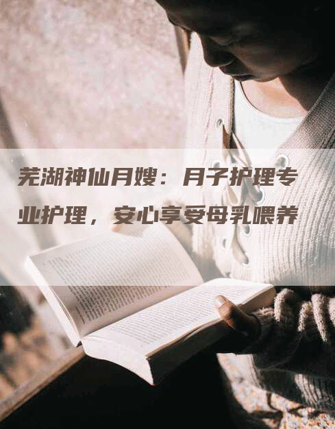 芜湖神仙月嫂：月子护理专业护理，安心享受母乳喂养-住家保姆月嫂服务_家政保洁钟点工家政服务_速上门月嫂网首页