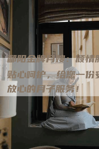 鄱阳金牌月嫂：倾情服务、贴心呵护，给您一份安心、放心的月子服务！