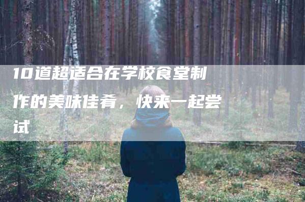 10道超适合在学校食堂制作的美味佳肴，快来一起尝试