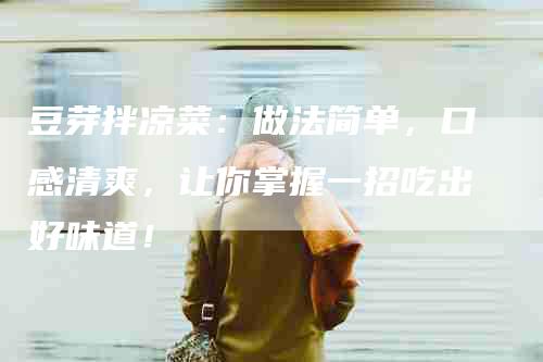 豆芽拌凉菜：做法简单，口感清爽，让你掌握一招吃出好味道！-住家保姆月嫂服务_家政保洁钟点工家政服务_速上门月嫂网首页
