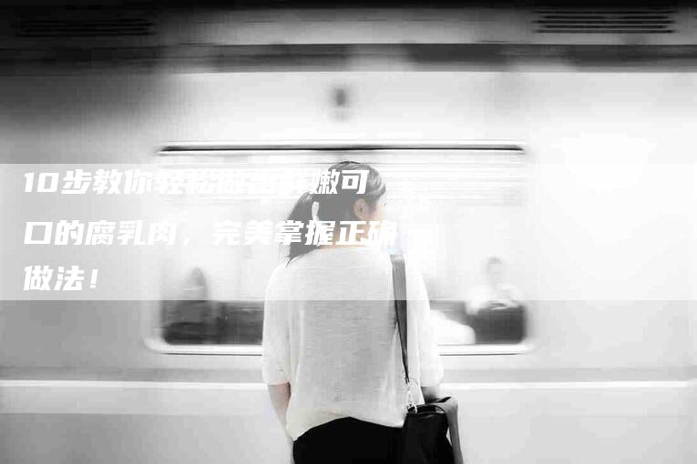 10步教你轻松做出鲜嫩可口的腐乳肉，完美掌握正确做法！-住家保姆月嫂服务_家政保洁钟点工家政服务_速上门月嫂网首页