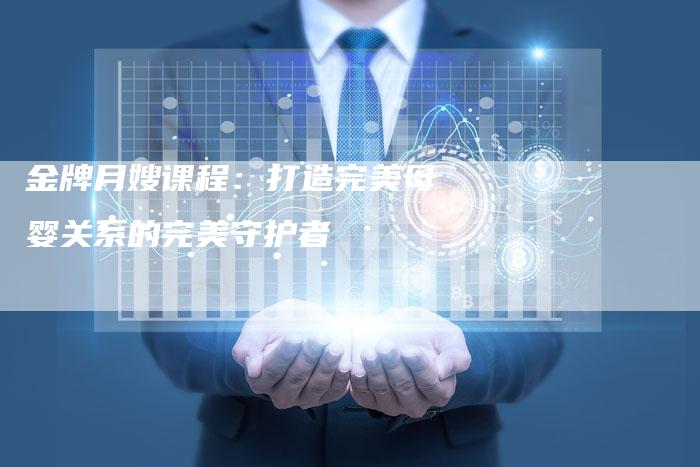 金牌月嫂课程：打造完美母婴关系的完美守护者