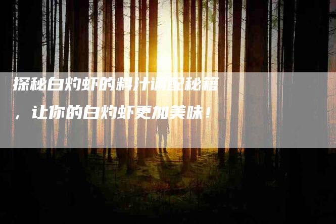 探秘白灼虾的料汁调配秘籍，让你的白灼虾更加美味！-住家保姆月嫂服务_家政保洁钟点工家政服务_速上门月嫂网首页
