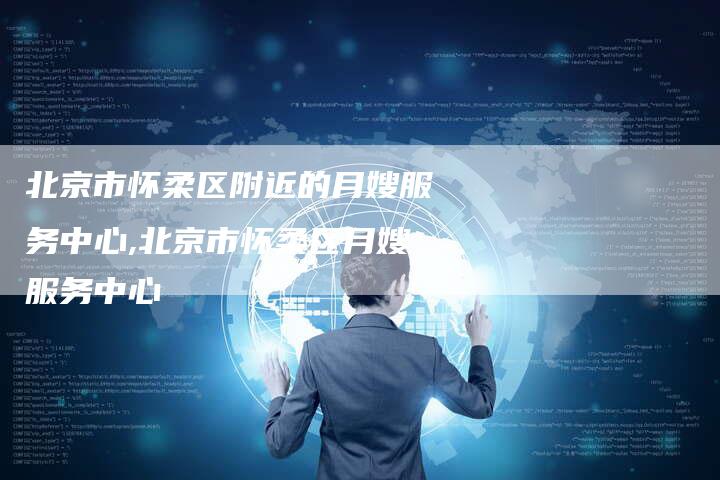 北京市怀柔区附近的月嫂服务中心,北京市怀柔区月嫂服务中心-住家保姆月嫂服务_家政保洁钟点工家政服务_速上门月嫂网首页