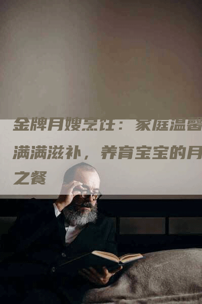 金牌月嫂烹饪：家庭温馨，满满滋补，养育宝宝的月子之餐