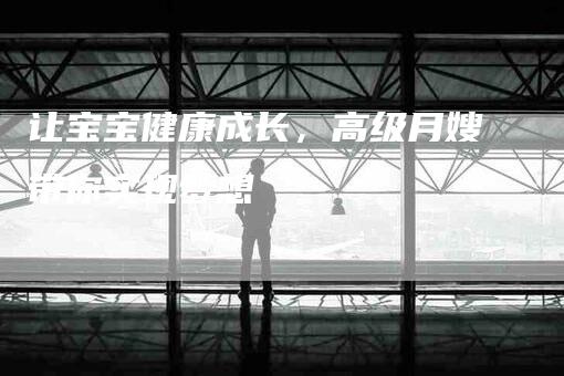 让宝宝健康成长，高级月嫂带你实现梦想-住家保姆月嫂服务_家政保洁钟点工家政服务_速上门月嫂网首页