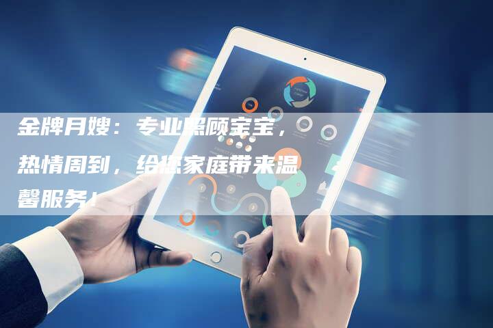 金牌月嫂：专业照顾宝宝，热情周到，给您家庭带来温馨服务！-住家保姆月嫂服务_家政保洁钟点工家政服务_速上门月嫂网首页