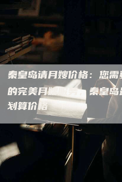 秦皇岛请月嫂价格：您需要的完美月嫂服务，秦皇岛最划算价格-住家保姆月嫂服务_家政保洁钟点工家政服务_速上门月嫂网首页