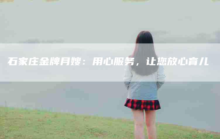 石家庄金牌月嫂：用心服务，让您放心育儿-住家保姆月嫂服务_家政保洁钟点工家政服务_速上门月嫂网首页
