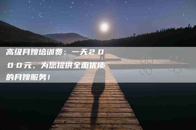 高级月嫂培训费：一天２０００元，为您提供全面优质的月嫂服务！-住家保姆月嫂服务_家政保洁钟点工家政服务_速上门月嫂网首页