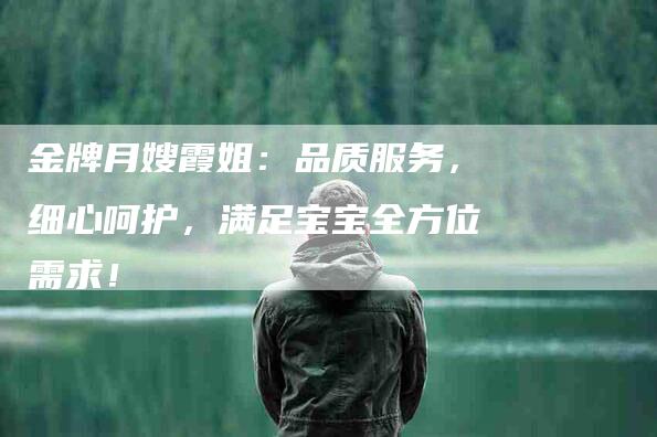 金牌月嫂霞姐：品质服务，细心呵护，满足宝宝全方位需求！