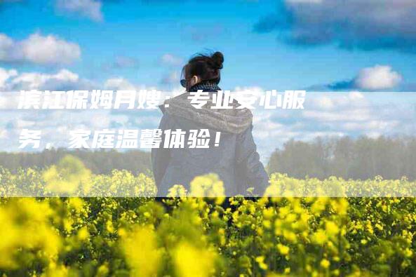 滨江保姆月嫂：专业安心服务，家庭温馨体验！-住家保姆月嫂服务_家政保洁钟点工家政服务_速上门月嫂网首页