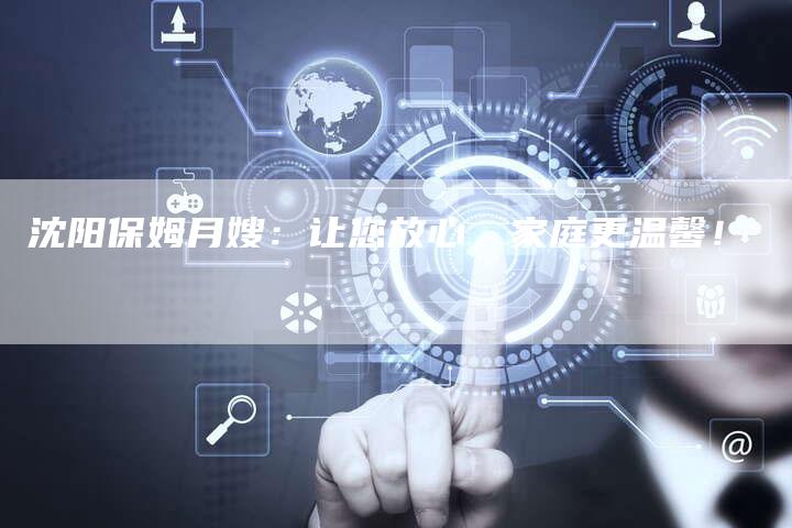 沈阳保姆月嫂：让您放心，家庭更温馨！-住家保姆月嫂服务_家政保洁钟点工家政服务_速上门月嫂网首页