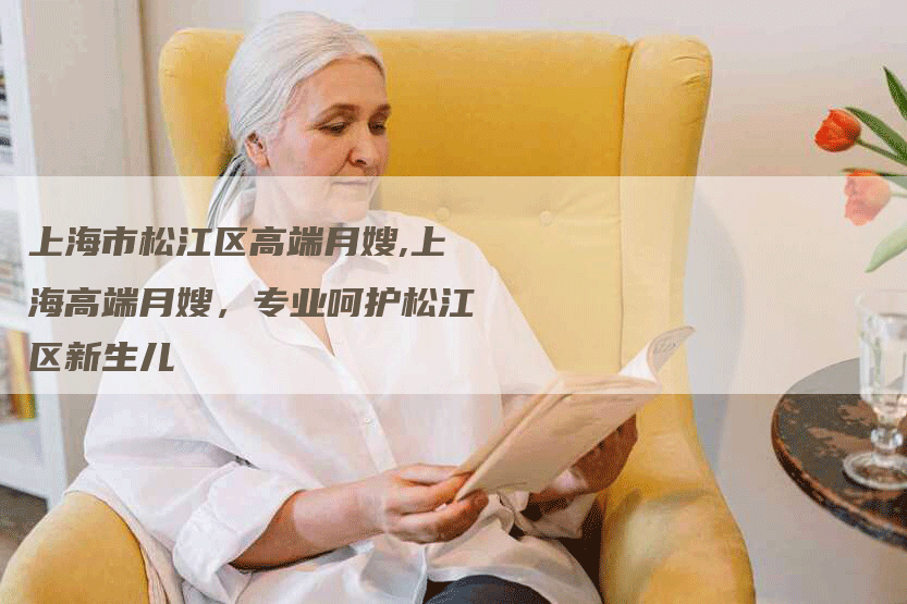 上海市松江区高端月嫂,上海高端月嫂，专业呵护松江区新生儿