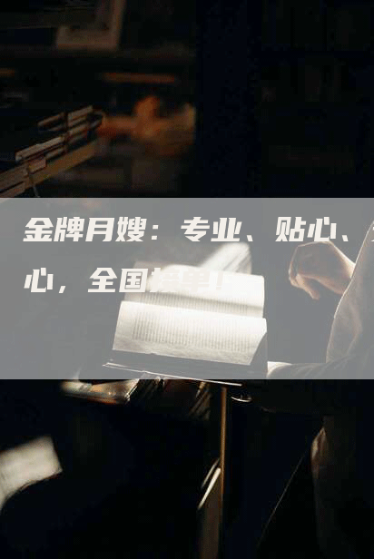 金牌月嫂：专业、贴心、安心，全国接单！