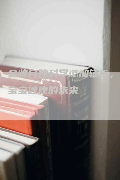 金牌月嫂科学添加辅食，给宝宝健康的未来-住家保姆月嫂服务_家政保洁钟点工家政服务_速上门月嫂网首页