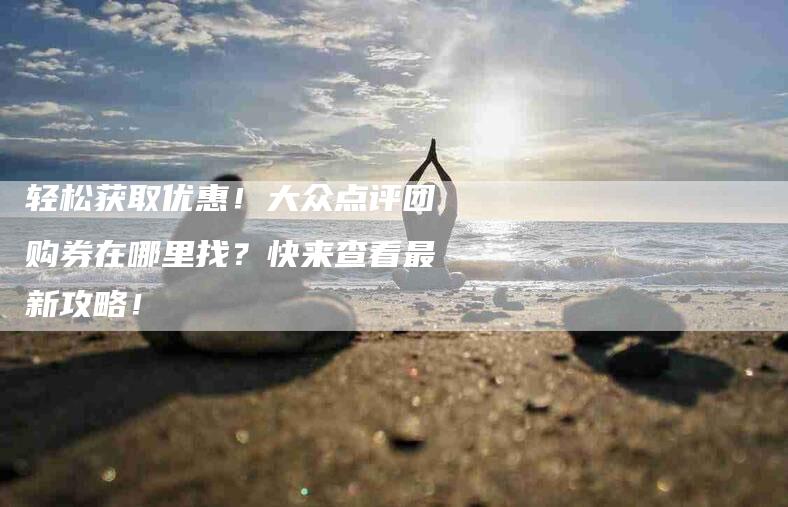 轻松获取优惠!大众点评团购券在哪里找?快来查看最新攻略!-住家保姆月嫂服务_家政保洁钟点工家政服务_速上门月嫂网首页