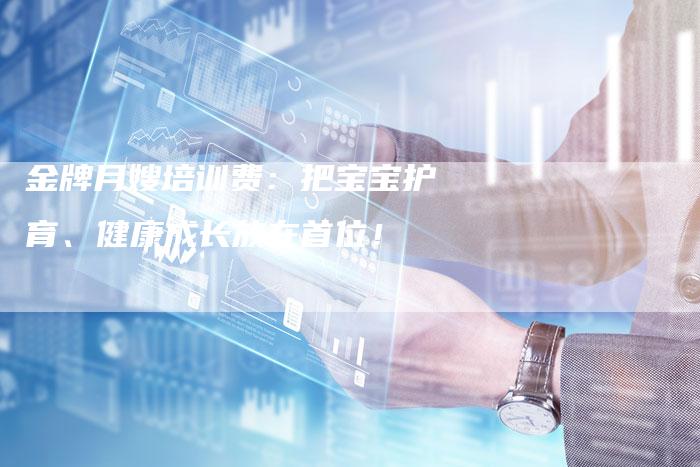 金牌月嫂培训费：把宝宝护育、健康成长放在首位！-住家保姆月嫂服务_家政保洁钟点工家政服务_速上门月嫂网首页