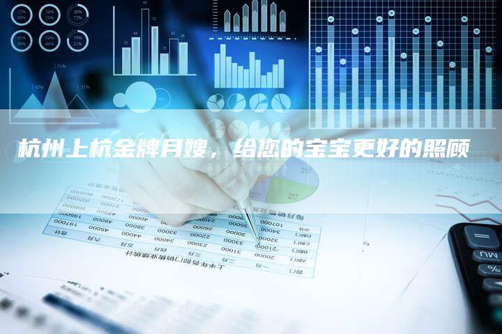杭州上杭金牌月嫂,给您的宝宝更好的照顾-住家保姆月嫂服务_家政保洁钟点工家政服务_速上门月嫂网首页