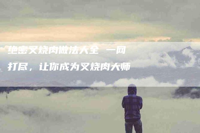绝密叉烧肉做法大全 一网打尽，让你成为叉烧肉大师-住家保姆月嫂服务_家政保洁钟点工家政服务_速上门月嫂网首页