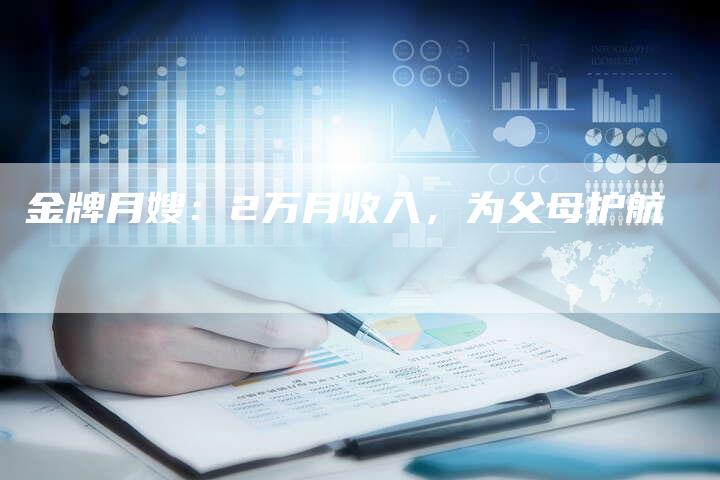 金牌月嫂：2万月收入，为父母护航-住家保姆月嫂服务_家政保洁钟点工家政服务_速上门月嫂网首页