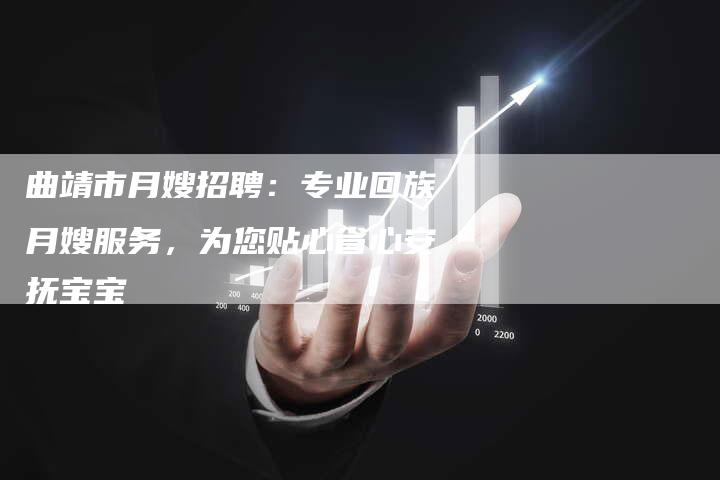 曲靖市月嫂招聘：专业回族月嫂服务，为您贴心省心安抚宝宝-住家保姆月嫂服务_家政保洁钟点工家政服务_速上门月嫂网首页