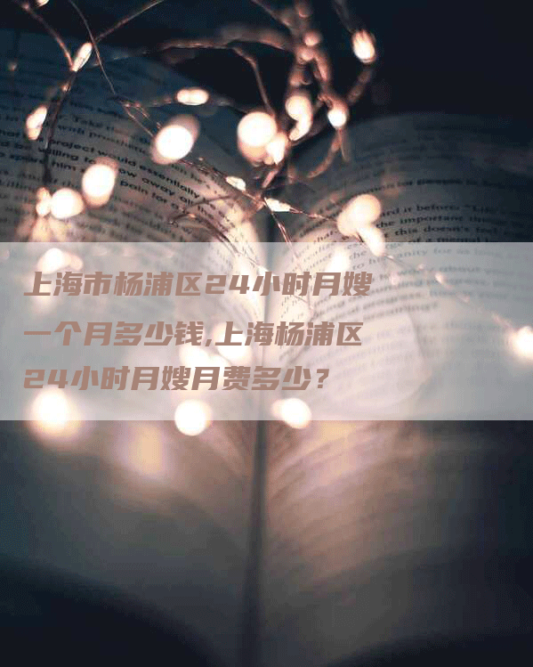 上海市杨浦区24小时月嫂一个月多少钱,上海杨浦区24小时月嫂月费多少？-住家保姆月嫂服务_家政保洁钟点工家政服务_速上门月嫂网首页