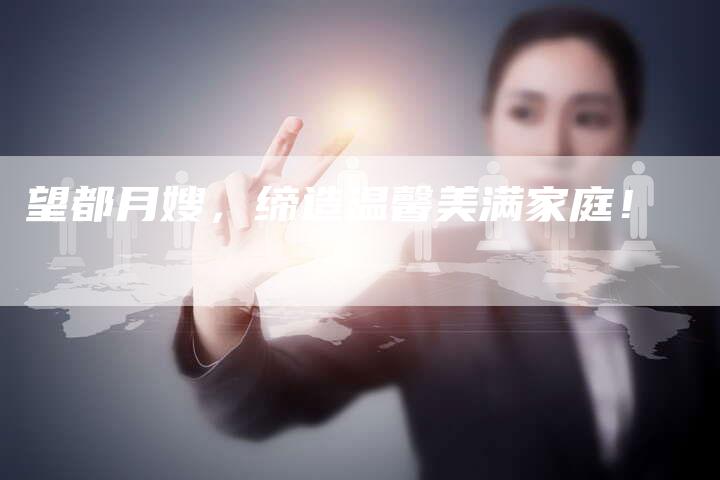 望都月嫂，缔造温馨美满家庭！-住家保姆月嫂服务_家政保洁钟点工家政服务_速上门月嫂网首页