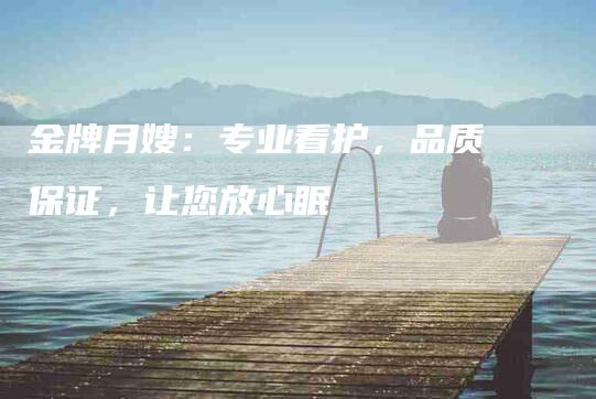 金牌月嫂：专业看护，品质保证，让您放心眠-住家保姆月嫂服务_家政保洁钟点工家政服务_速上门月嫂网首页