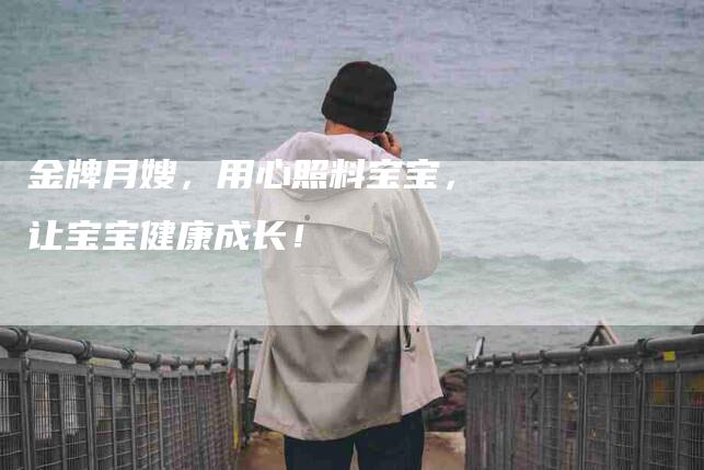金牌月嫂，用心照料宝宝，让宝宝健康成长！